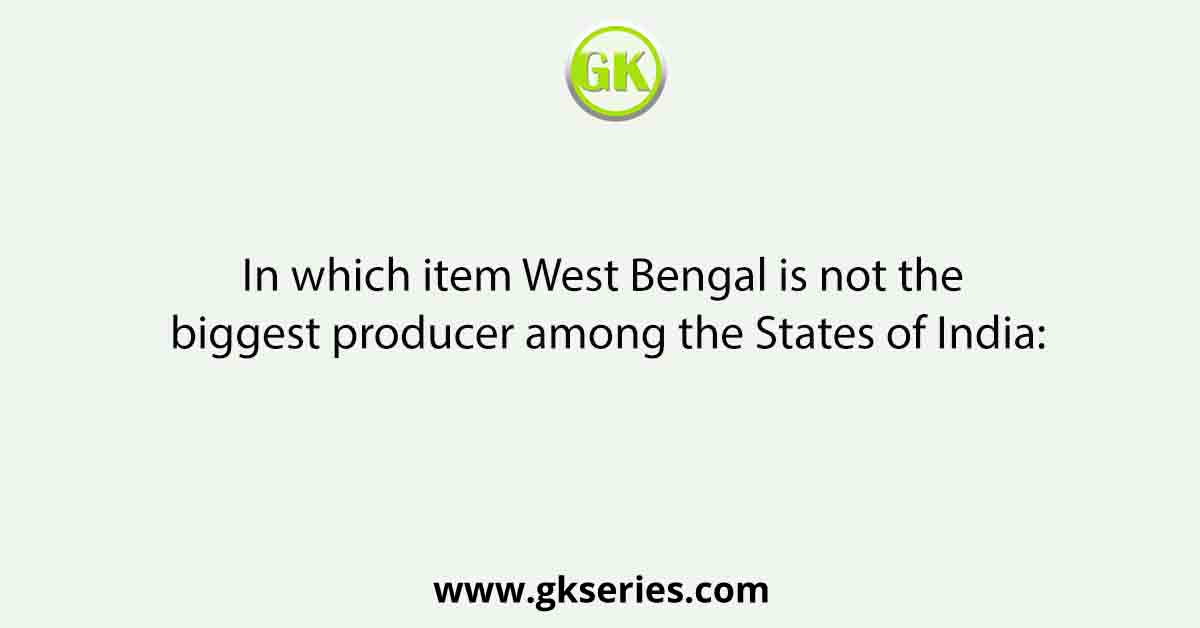 In which item West Bengal is not the biggest producer among the States of India: