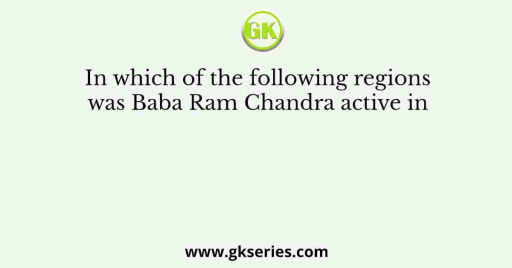 In which of the following regions was Baba Ram Chandra active in