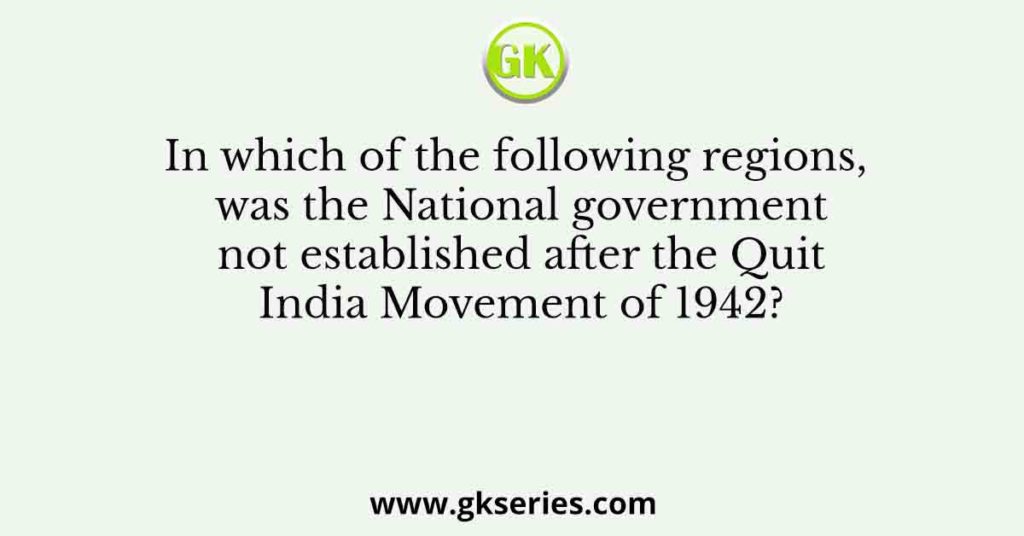 In which of the following regions, was the National government not established after the Quit India Movement of 1942?