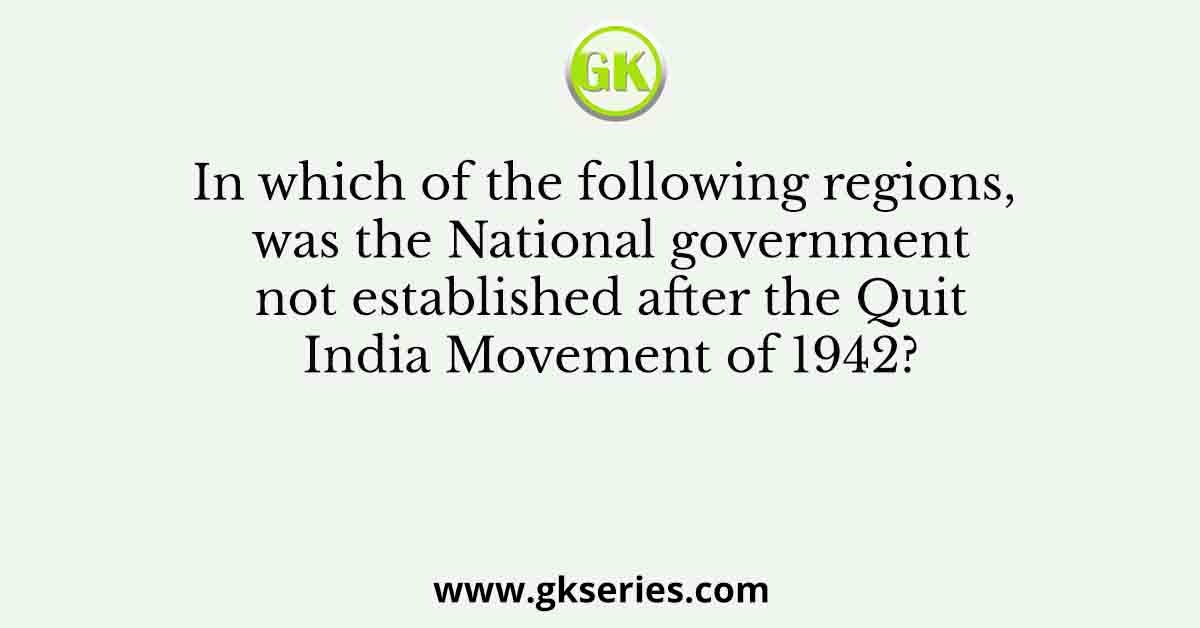 In which of the following regions, was the National government not established after the Quit India Movement of 1942?