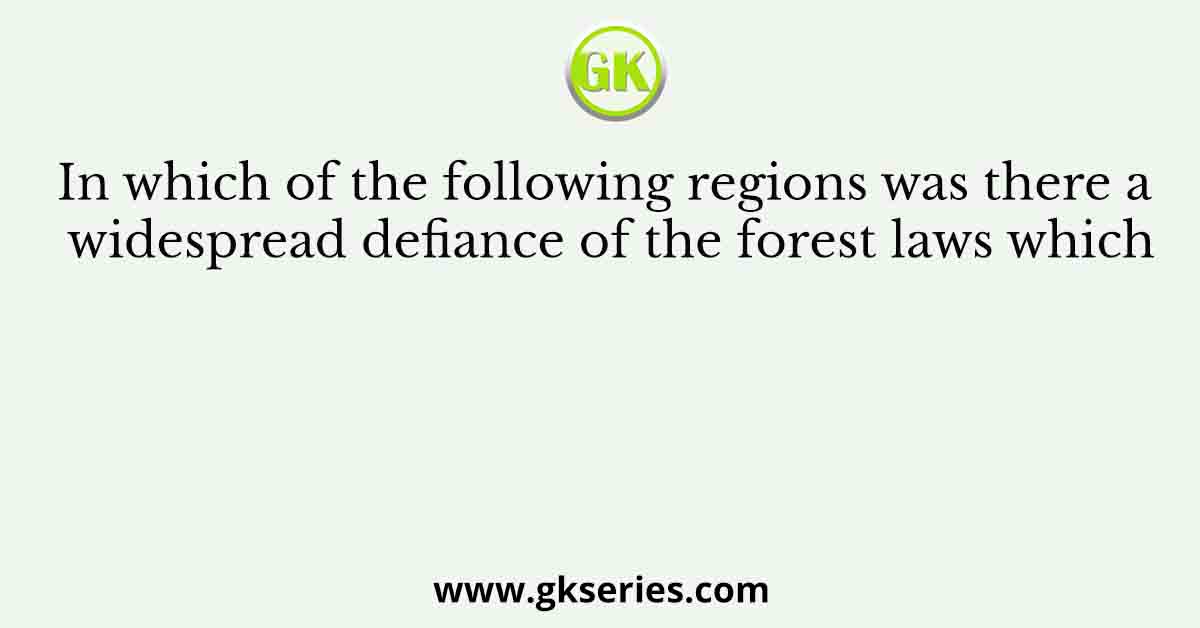In which of the following regions was there a widespread defiance of the forest laws which