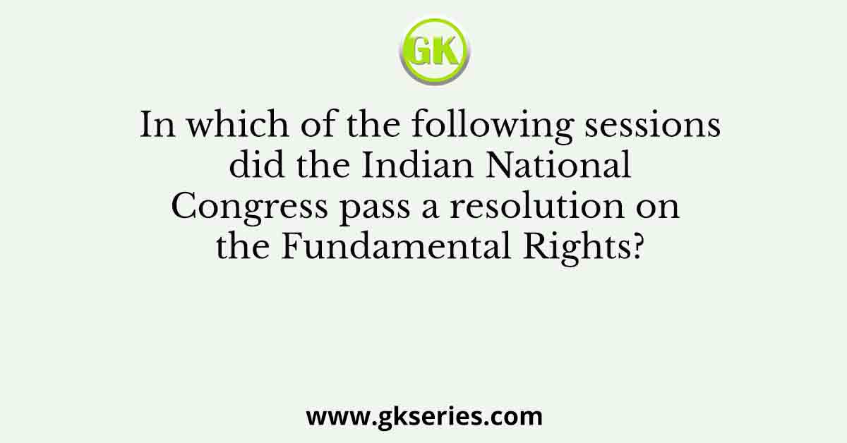 In which of the following sessions did the Indian National Congress pass a resolution on the Fundamental Rights?