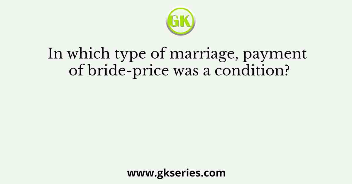In which type of marriage, payment of bride-price was a condition?