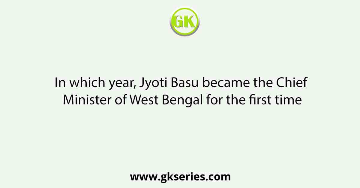 In which year, Jyoti Basu became the Chief Minister of West Bengal for the first time