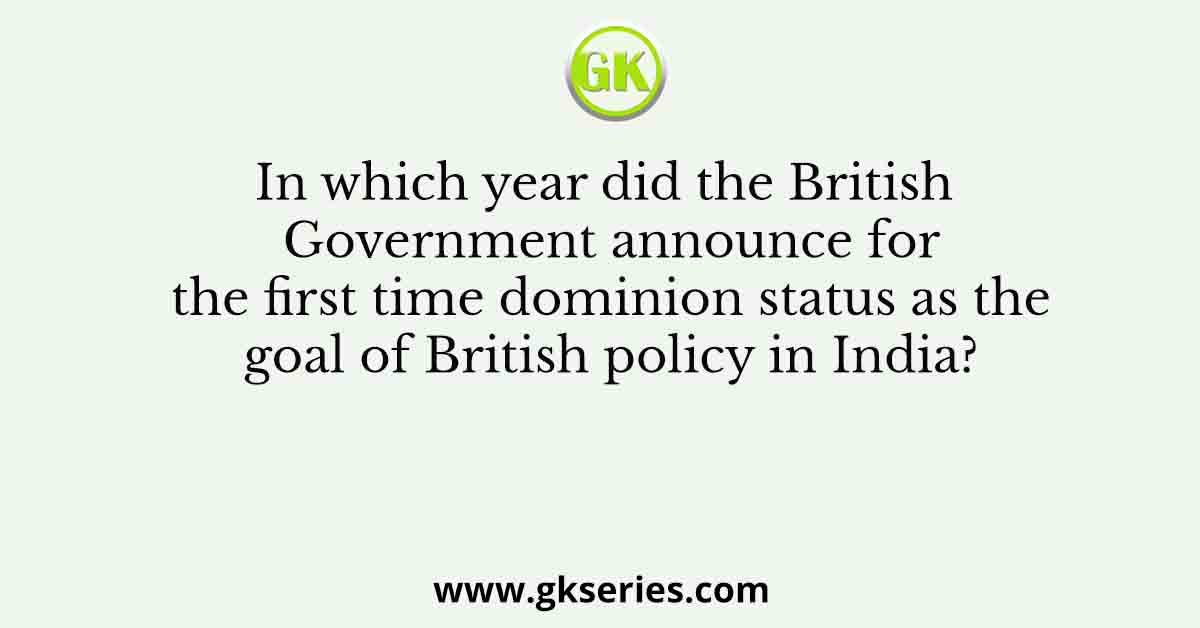 In which year did the British Government announce for the first time dominion status as the goal of British policy in India?