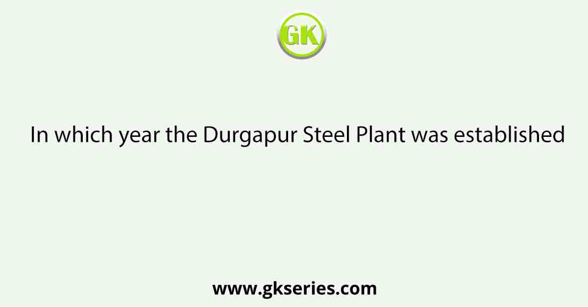 In which year the Durgapur Steel Plant was established