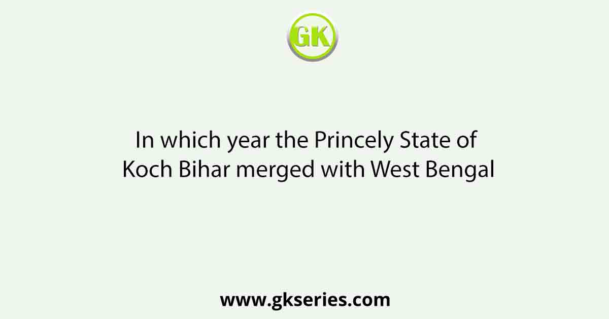 In which year the Princely State of Koch Bihar merged with West Bengal