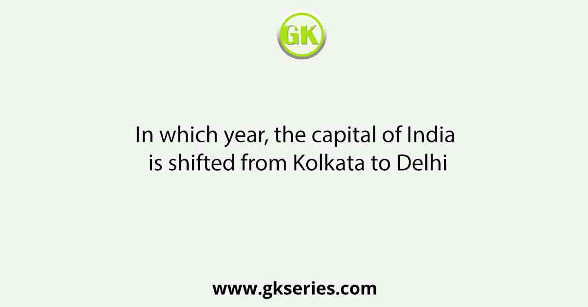 In which year, the capital of India is shifted from Kolkata to Delhi