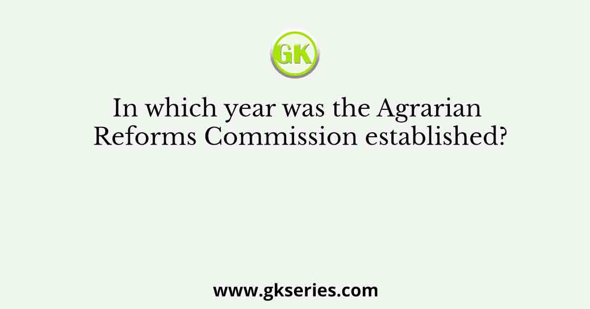 In which year was the Agrarian Reforms Commission established?