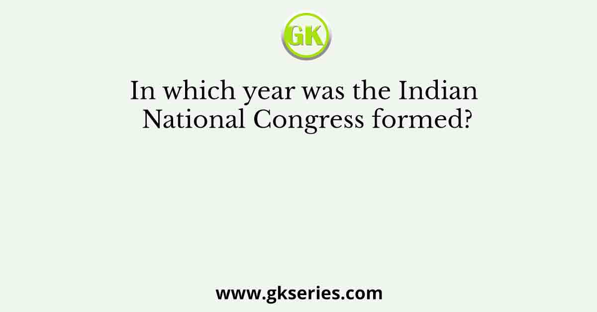 In which year was the Indian National Congress formed?
