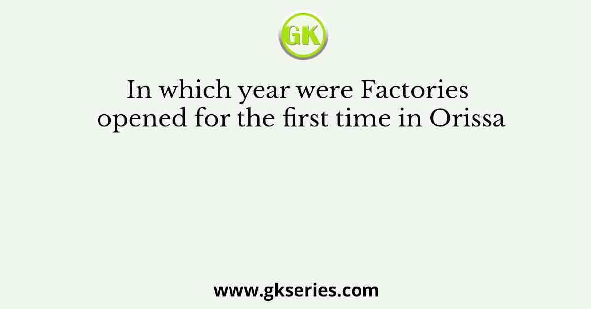 In which year were Factories opened for the first time in Orissa