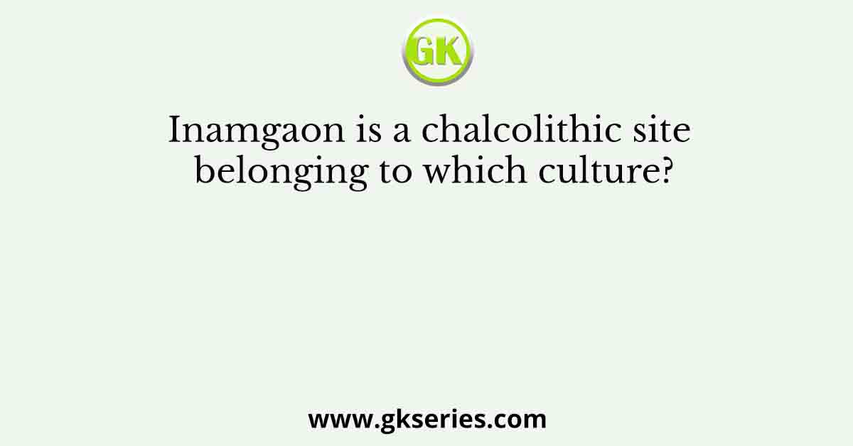 Inamgaon is a chalcolithic site belonging to which culture?