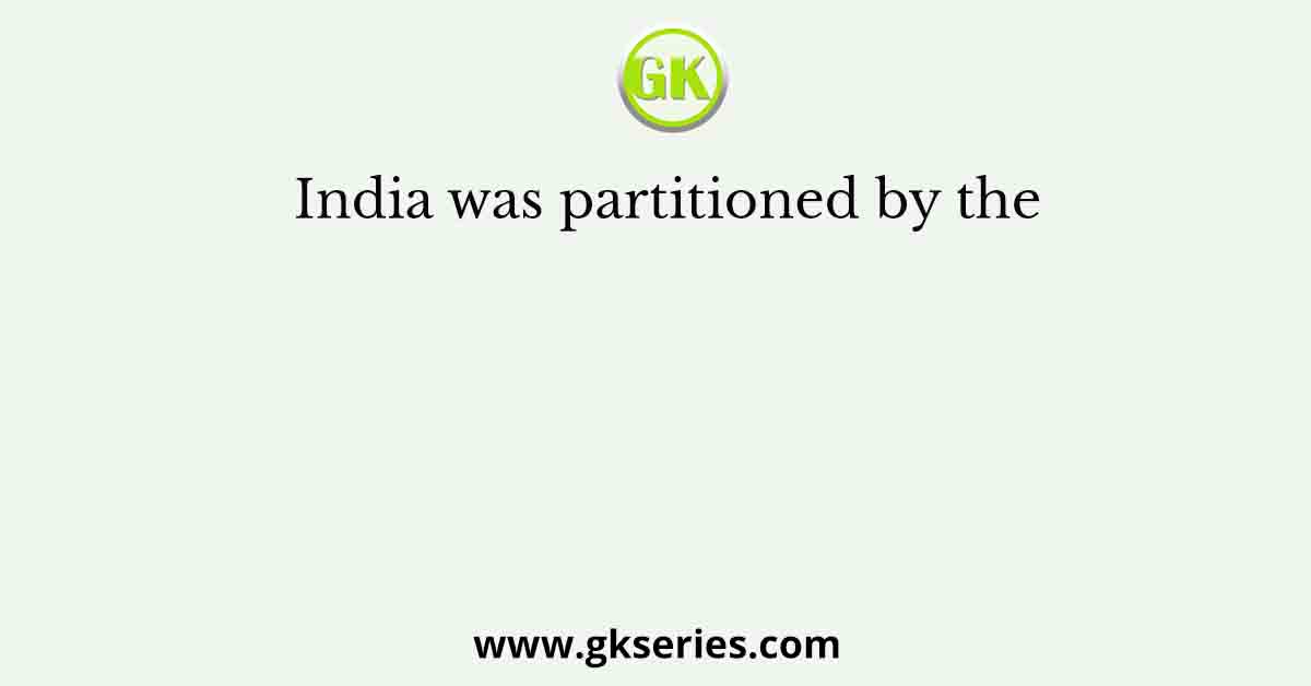 India was partitioned by the