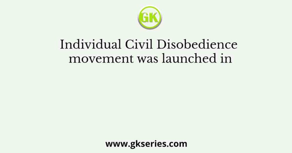 Individual Civil Disobedience movement was launched in