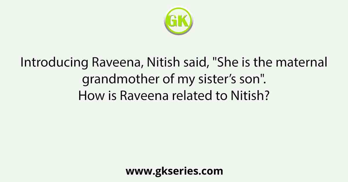 Introducing Raveena, Nitish said, "She is the maternal grandmother of my sister’s son". How is Raveena related to Nitish?