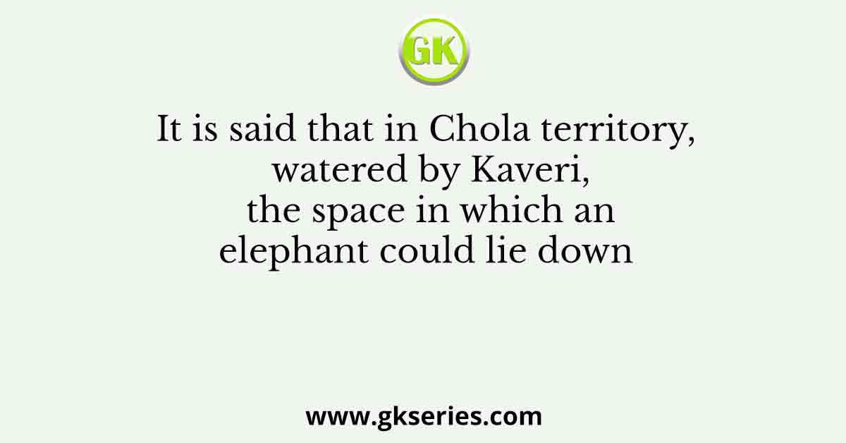 It is said that in Chola territory, watered by Kaveri, the space in which an elephant could lie down