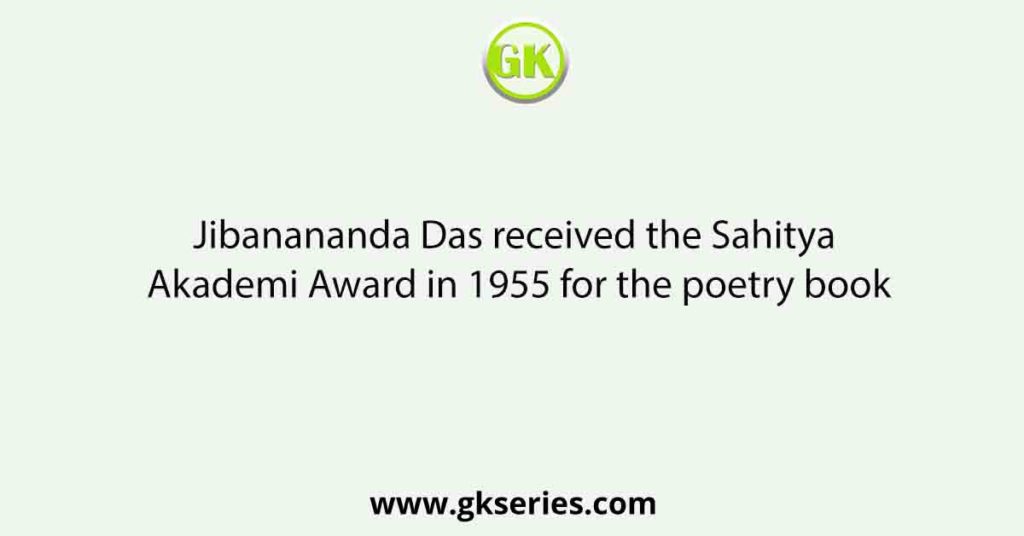 Jibanananda Das received the Sahitya Akademi Award in 1955 for the poetry book