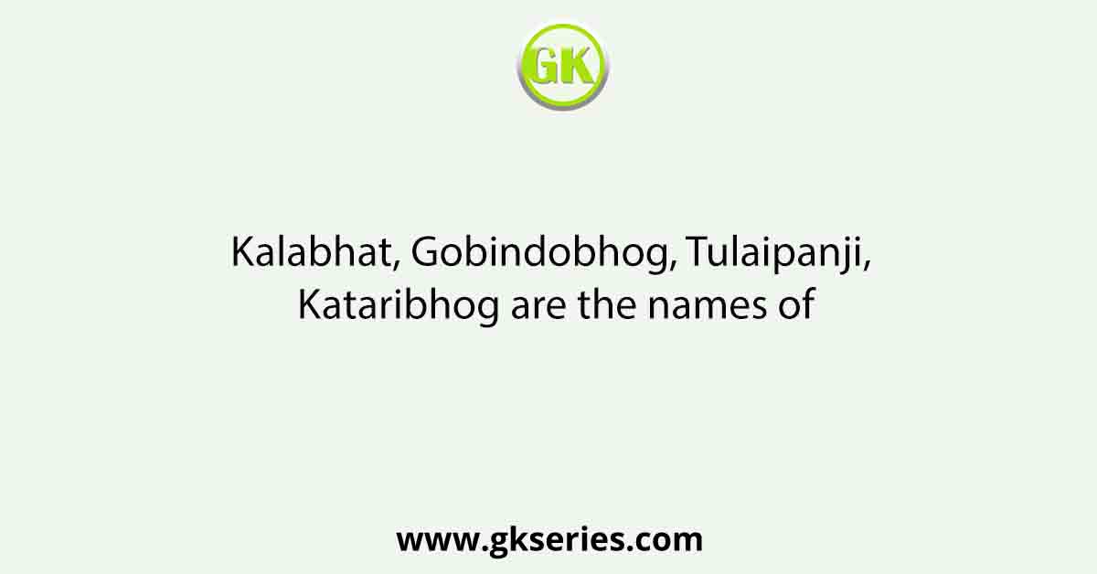 Kalabhat, Gobindobhog, Tulaipanji, Kataribhog are the names of