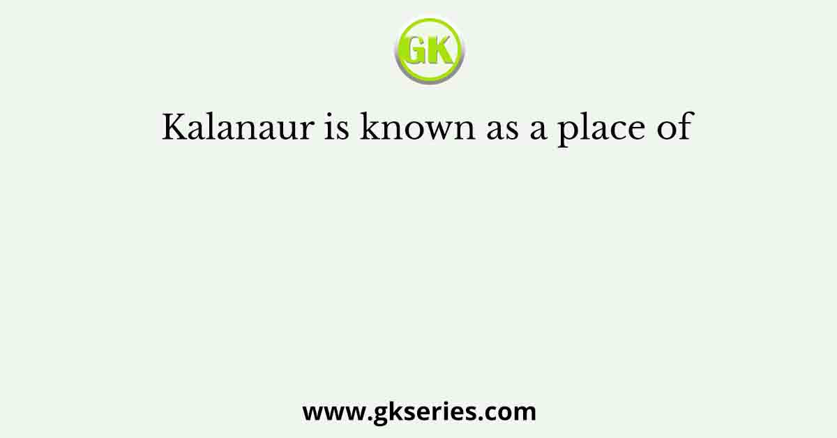 Kalanaur is known as a place of