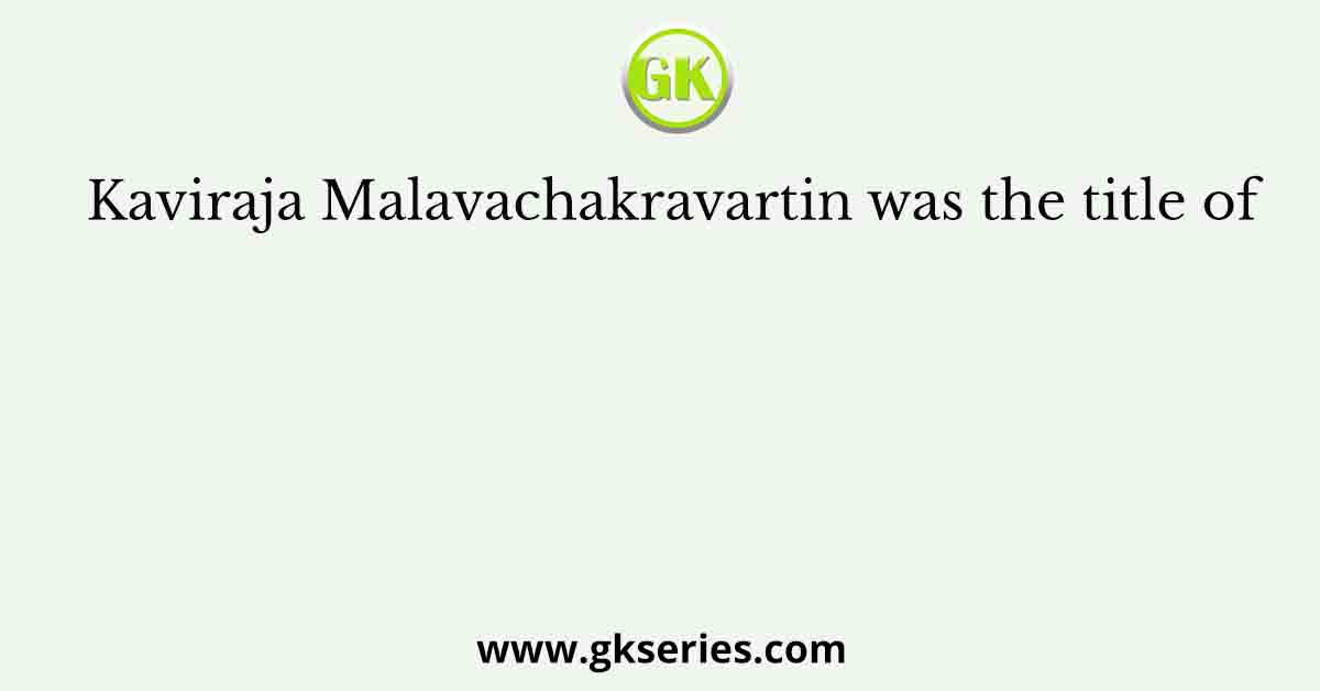 Kaviraja Malavachakravartin was the title of