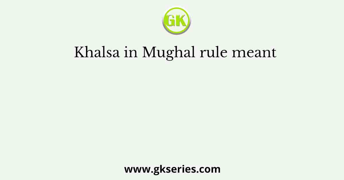 Khalsa in Mughal rule meant