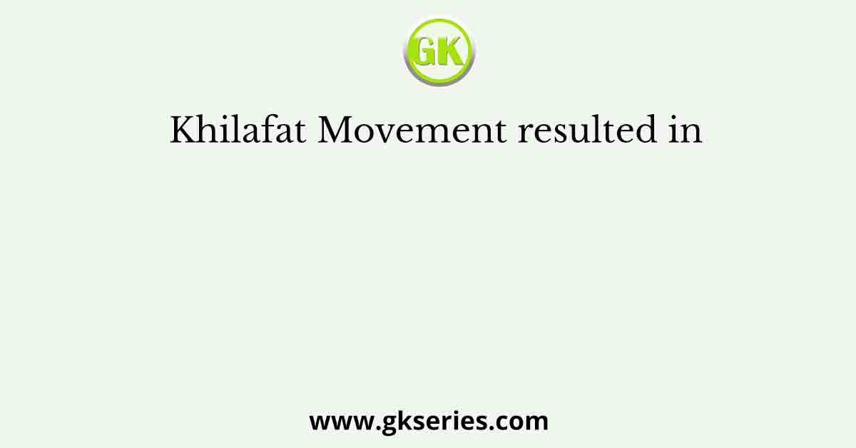 Khilafat Movement resulted in