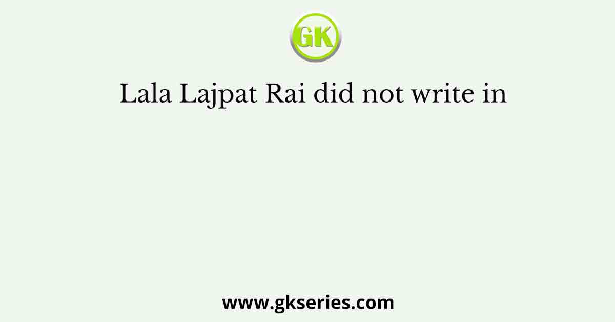 Lala Lajpat Rai did not write in