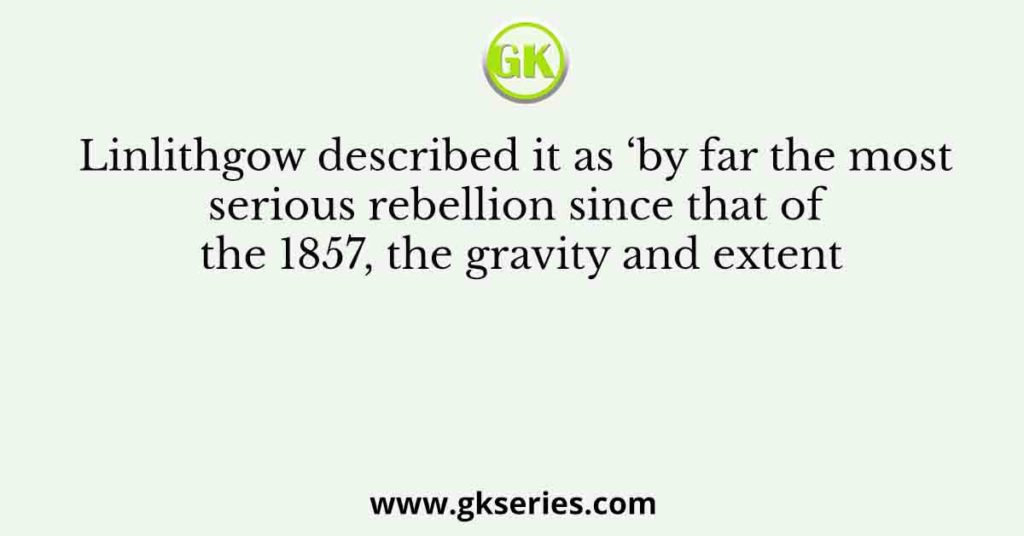 Linlithgow described it as ‘by far the most serious rebellion since that of the 1857, the gravity and extent