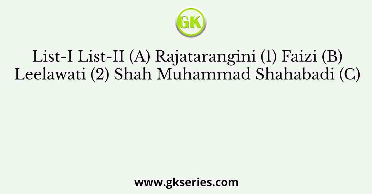 List-I List-II (A) Rajatarangini (1) Faizi (B) Leelawati (2) Shah Muhammad Shahabadi (C)