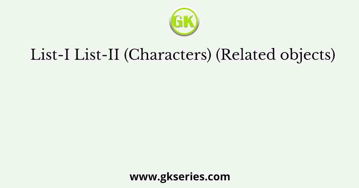 List-I List-II (Characters) (Related objects)