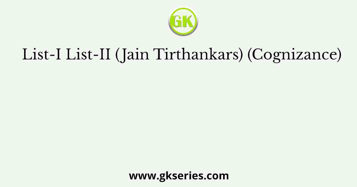 List-I List-II (Jain Tirthankars) (Cognizance)