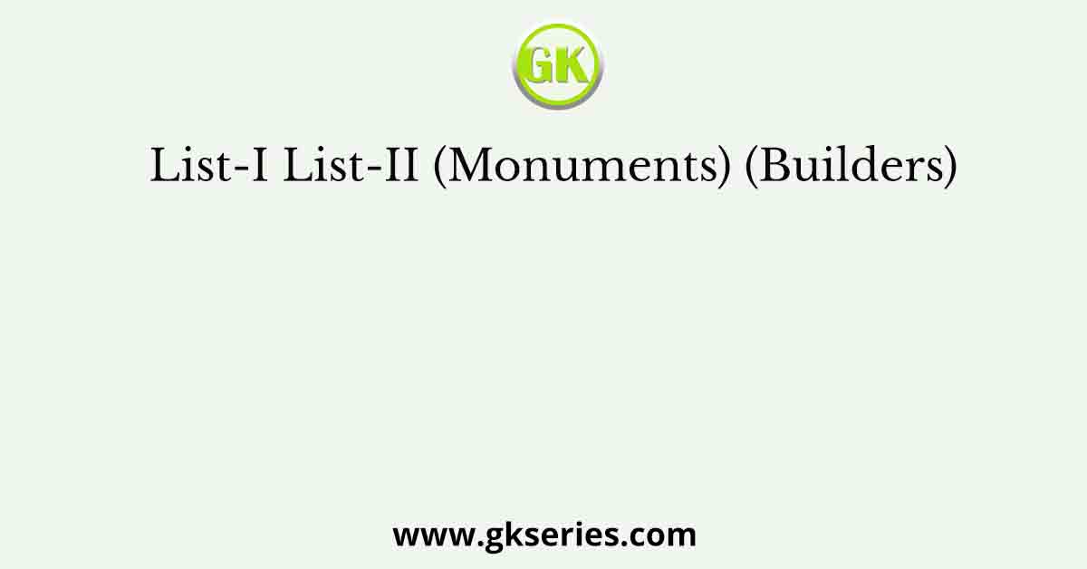 List-I List-II (Monuments) (Builders)