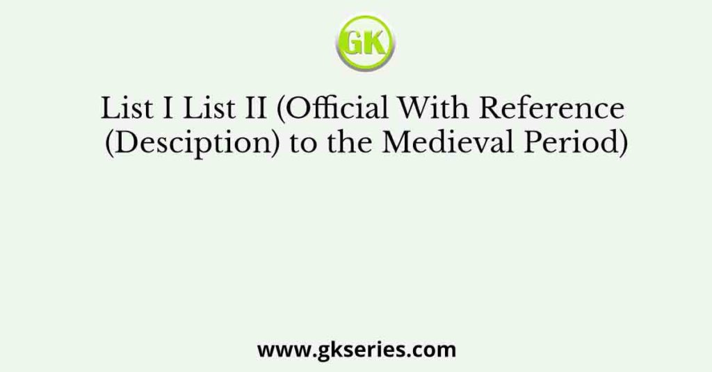 List I List II (Official With Reference (Desciption) to the Medieval Period)