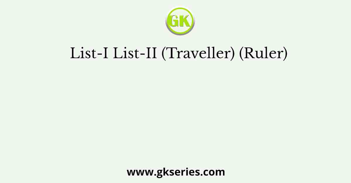 List-I List-II (Traveller) (Ruler)