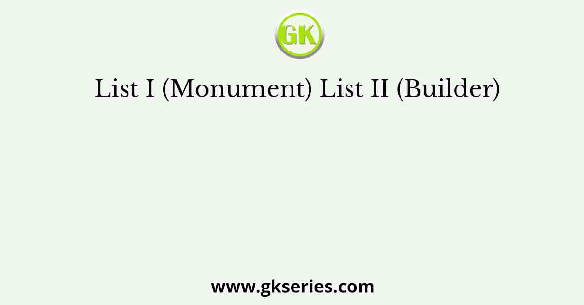 List I (Monument) List II (Builder)