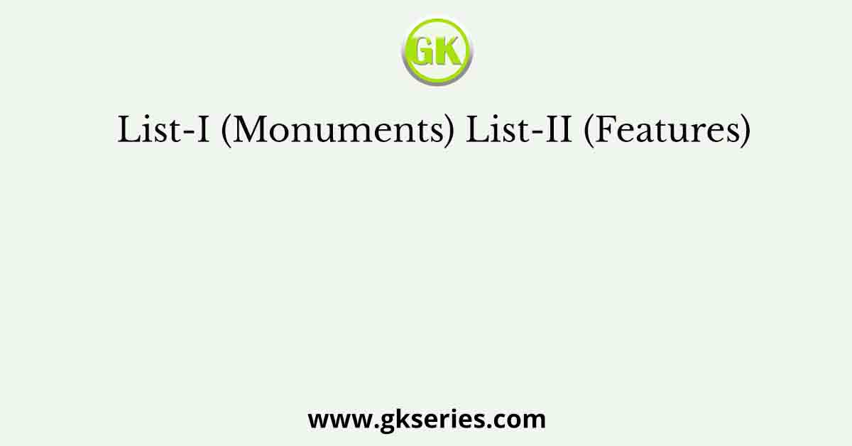List-I (Monuments) List-II (Features)