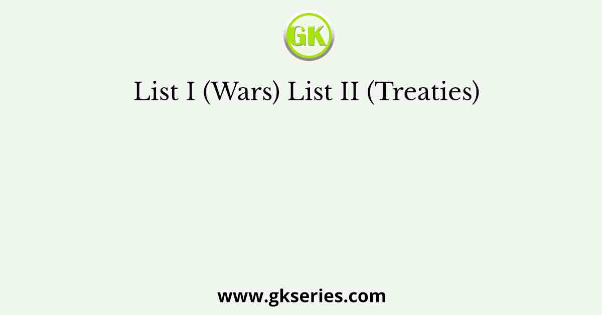 List I (Wars) List II (Treaties)