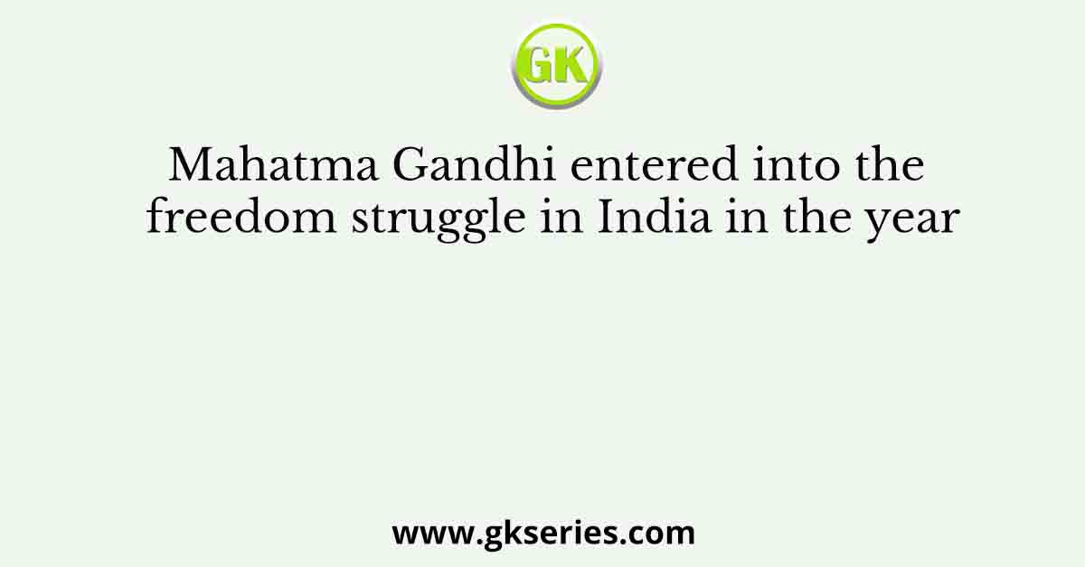 Mahatma Gandhi entered into the freedom struggle in India in the year