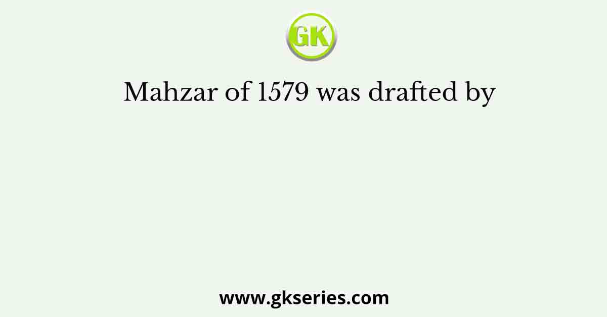 Mahzar of 1579 was drafted by
