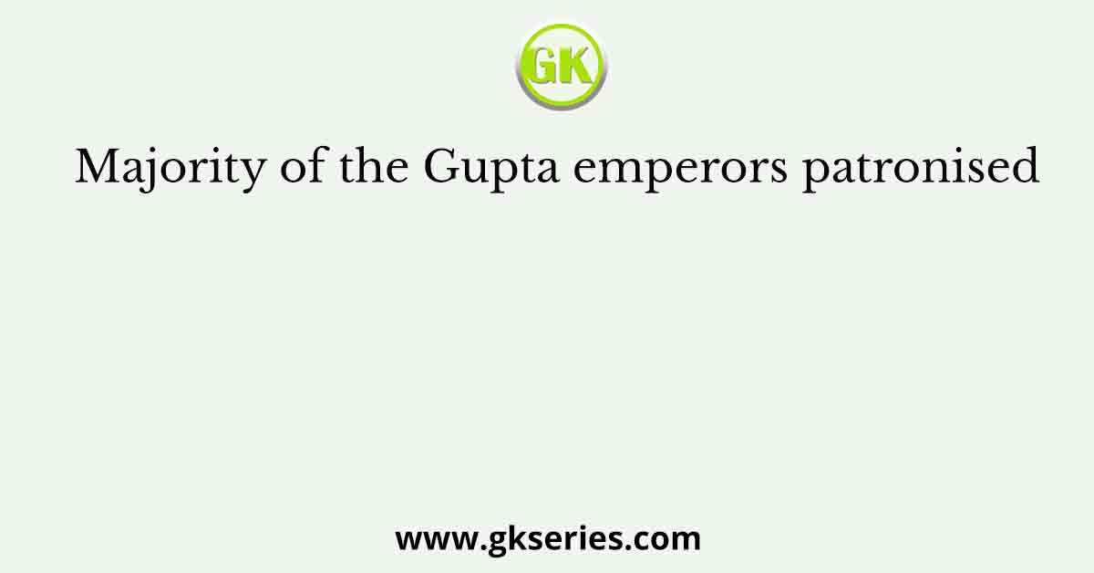 Majority of the Gupta emperors patronised