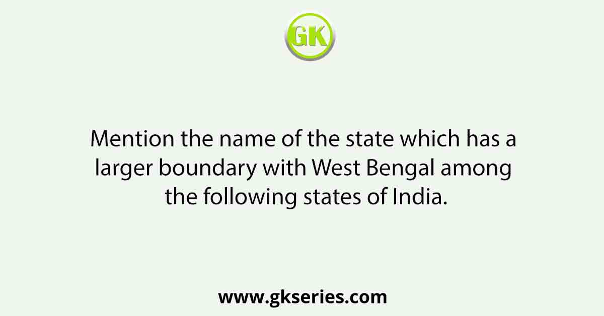 Mention the name of the state which has a larger boundary with West Bengal among the following states of India.