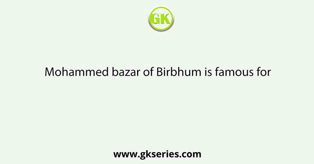 Mohammed bazar of Birbhum is famous for