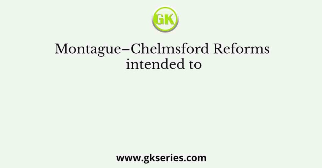 Montague–Chelmsford Reforms intended to