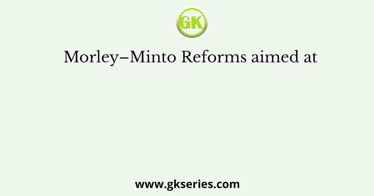 Morley–Minto Reforms aimed at