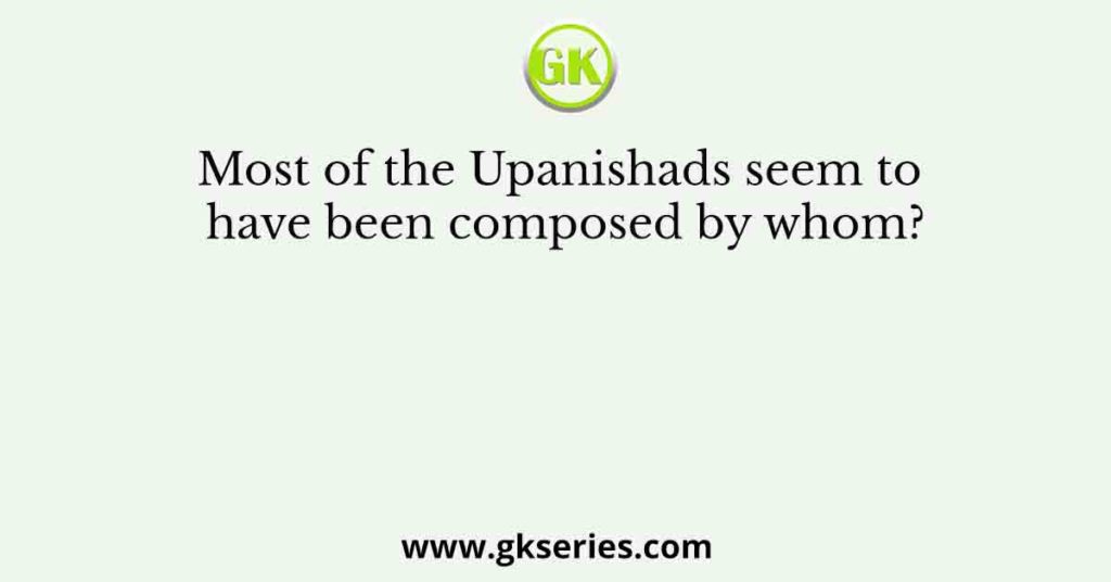 Most of the Upanishads seem to have been composed by whom?