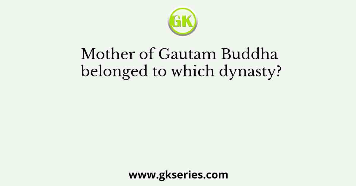 Mother of Gautam Buddha belonged to which dynasty?