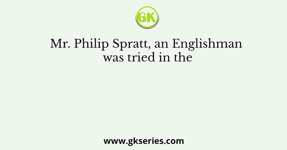 Mr. Philip Spratt, an Englishman was tried in the