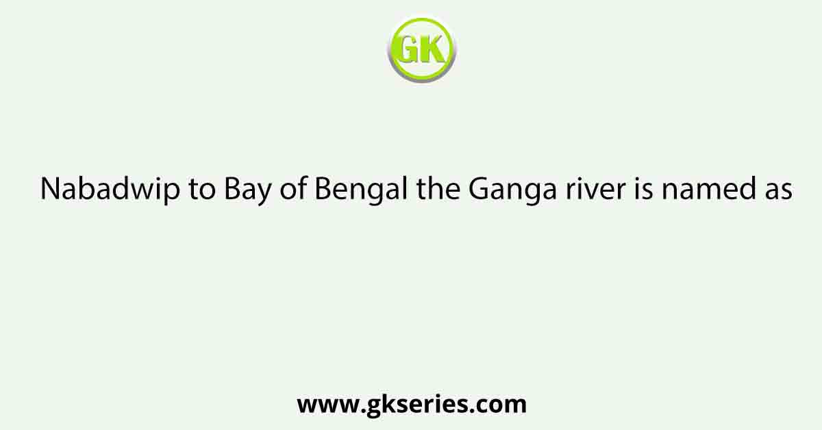 Nabadwip to Bay of Bengal the Ganga river is named as