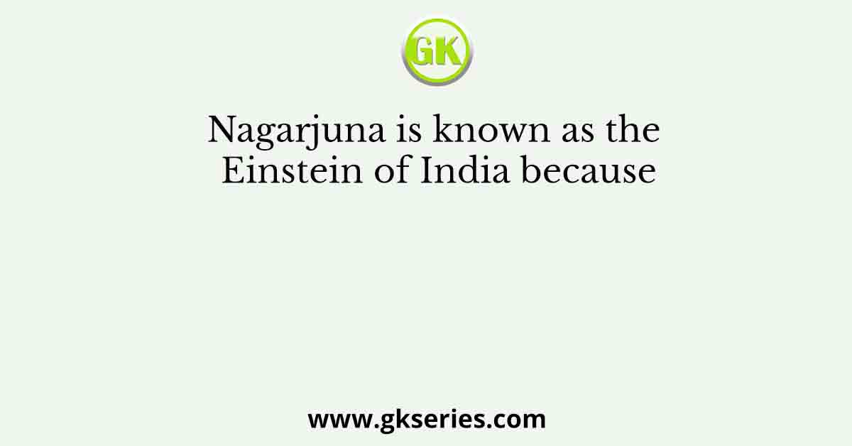 Nagarjuna is known as the Einstein of India because