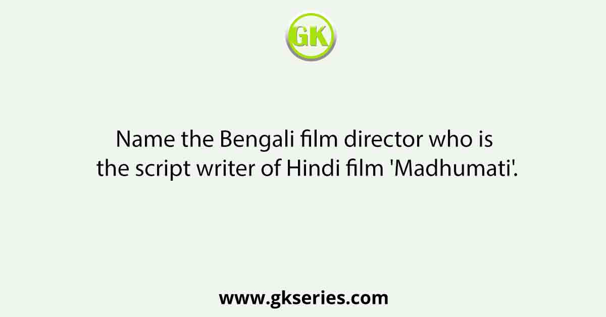 Name the Bengali film director who is the script writer of Hindi film 'Madhumati'.
